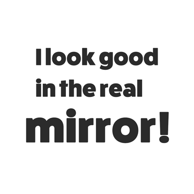 I look good in the real Mirror!